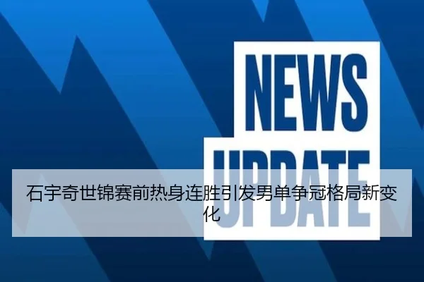 石宇奇世锦赛前热身连胜引发男单争冠格局新变化